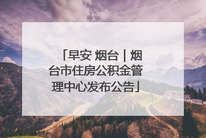 早安 烟台｜烟台市住房公积金管理中心发布公告