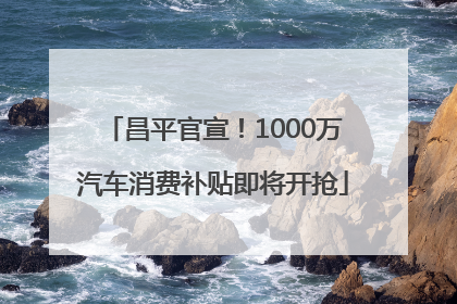 昌平官宣！1000万汽车消费补贴即将开抢