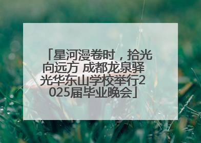 星河漫卷时，拾光向远方 成都龙泉驿光华东山学校举行2025届毕业晚会