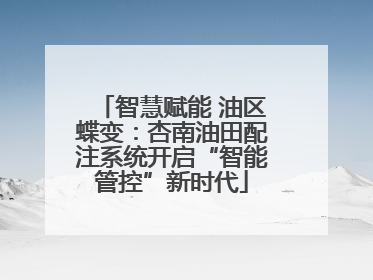 智慧赋能 油区蝶变：杏南油田配注系统开启“智能管控”新时代