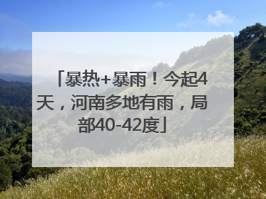 暴热+暴雨！今起4天，河南多地有雨，局部40-42度