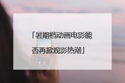 暑期档动画电影能否再掀观影热潮