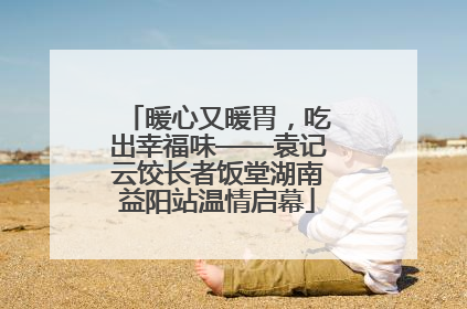 暖心又暖胃，吃出幸福味——袁记云饺长者饭堂湖南益阳站温情启幕