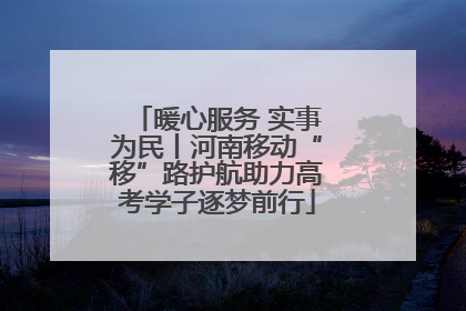 暖心服务 实事为民丨河南移动“移”路护航助力高考学子逐梦前行