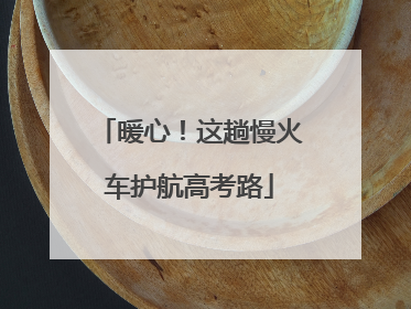 暖心！这趟慢火车护航高考路