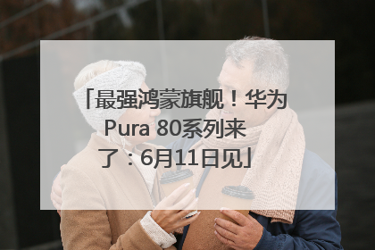 最强鸿蒙旗舰！华为Pura 80系列来了：6月11日见