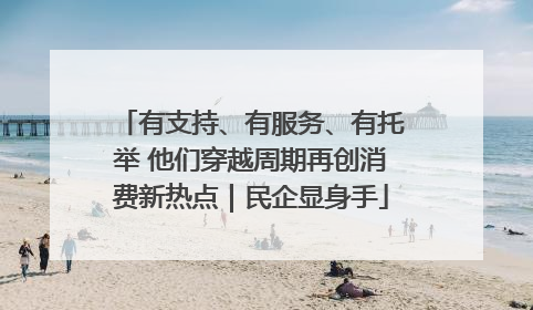 有支持、有服务、有托举 他们穿越周期再创消费新热点｜民企显身手