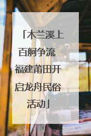 木兰溪上百舸争流 福建莆田开启龙舟民俗活动