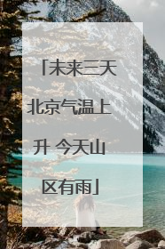 未来三天北京气温上升 今天山区有雨