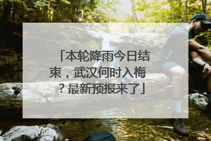 本轮降雨今日结束，武汉何时入梅？最新预报来了