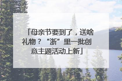 母亲节要到了，送啥礼物？“浙”里一批创意主题活动上新