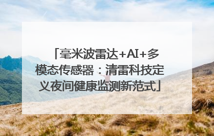 毫米波雷达+AI+多模态传感器：清雷科技定义夜间健康监测新范式