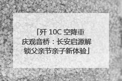 歼 10C 空降重庆观音桥：长安启源解锁父亲节亲子新体验