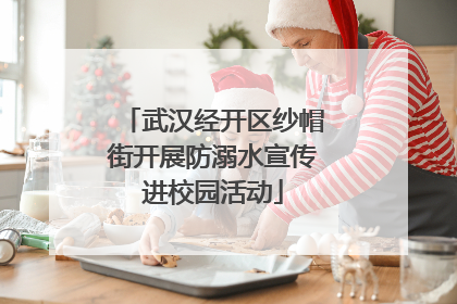 武汉经开区纱帽街开展防溺水宣传进校园活动