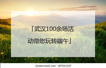 武汉100余场活动带您玩转端午