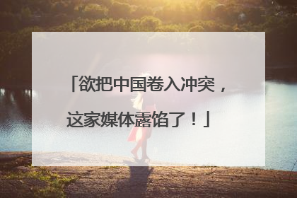 欲把中国卷入冲突，这家媒体露馅了！