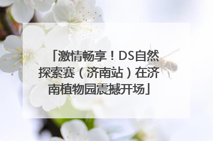 激情畅享！DS自然探索赛（济南站）在济南植物园震撼开场