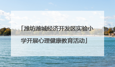 潍坊潍城经济开发区实验小学开展心理健康教育活动