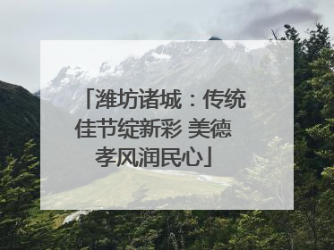 潍坊诸城：传统佳节绽新彩 美德孝风润民心