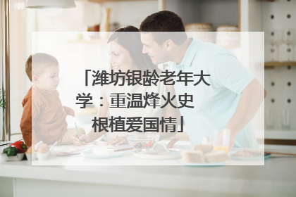 潍坊银龄老年大学：重温烽火史 根植爱国情