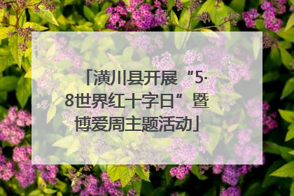 潢川县开展“5·8世界红十字日”暨博爱周主题活动