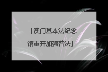 澳门基本法纪念馆重开加强普法