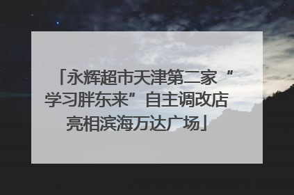 永辉超市天津第二家“学习胖东来”自主调改店亮相滨海万达广场