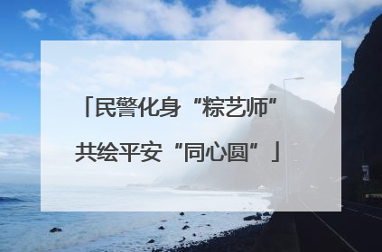民警化身“粽艺师” 共绘平安“同心圆”