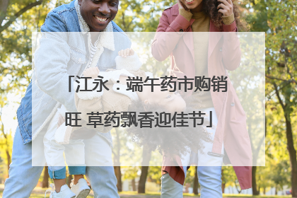 江永：端午药市购销旺 草药飘香迎佳节