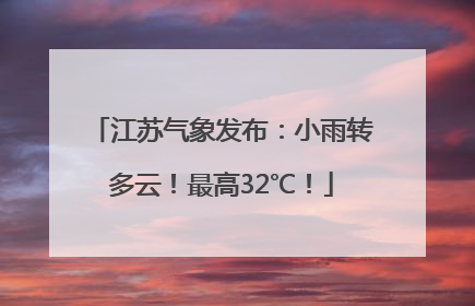 江苏气象发布：小雨转多云！最高32℃！