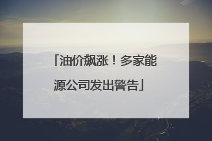 油价飙涨！多家能源公司发出警告
