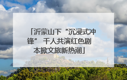 沂蒙山下“沉浸式冲锋” 千人共演红色剧本掀文旅新热潮