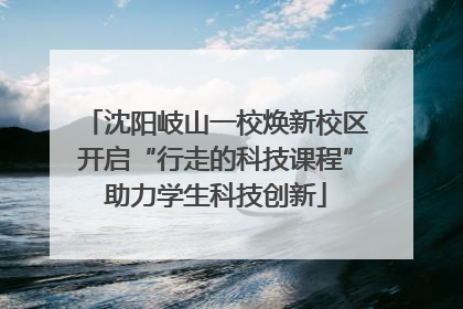 沈阳岐山一校焕新校区开启“行走的科技课程”助力学生科技创新