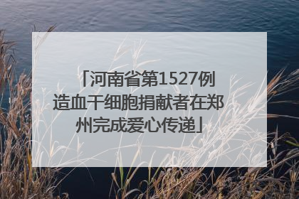 河南省第1527例造血干细胞捐献者在郑州完成爱心传递