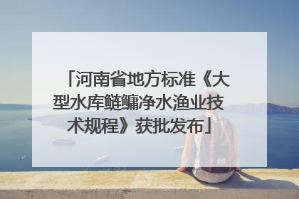 河南省地方标准《大型水库鲢鳙净水渔业技术规程》获批发布