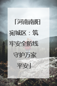 河南南阳宛城区：筑牢安全防线 守护万家平安