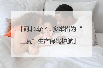 河北南宫：多举措为“三夏”生产保驾护航