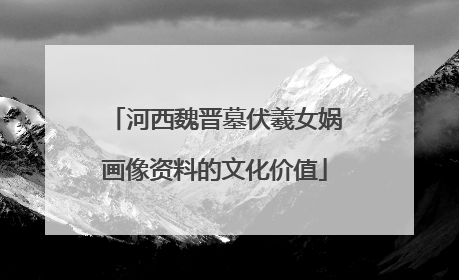 河西魏晋墓伏羲女娲画像资料的文化价值