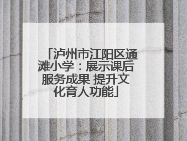 泸州市江阳区通滩小学：展示课后服务成果 提升文化育人功能