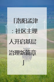 洛阳孟津：社区主理人开启基层治理新篇章