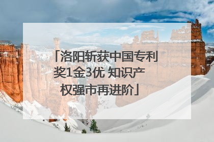 洛阳斩获中国专利奖1金3优 知识产权强市再进阶