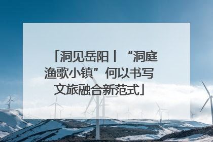 洞见岳阳丨“洞庭渔歌小镇”何以书写文旅融合新范式