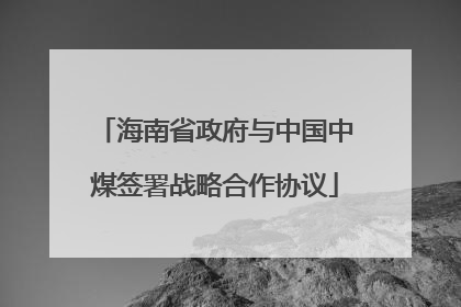海南省政府与中国中煤签署战略合作协议