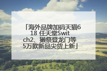 海外品牌加码天猫618 任天堂Switch2、獭祭登龙门等5万款新品尖货上新