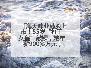 海天味业港股上市！55岁“打工女皇”敲锣，她年薪900多万元，身家超335亿