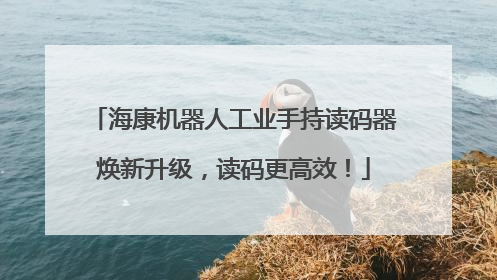 海康机器人工业手持读码器焕新升级，读码更高效！