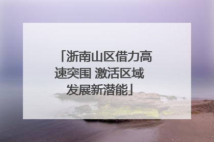 浙南山区借力高速突围 激活区域发展新潜能