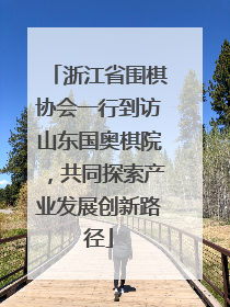 浙江省围棋协会一行到访山东国奥棋院，共同探索产业发展创新路径