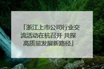 浙江上市公司行业交流活动在杭召开 共探高质量发展新路径