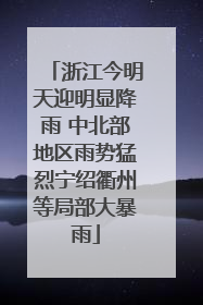 浙江今明天迎明显降雨 中北部地区雨势猛烈宁绍衢州等局部大暴雨